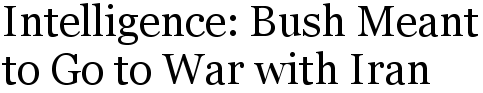 Intelligence: Bush Meant to Go to War with Iran