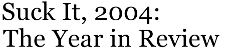 Suck It, 2004: The Year in Review