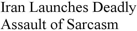 Iran Launches Deadly Assault of Sarcasm