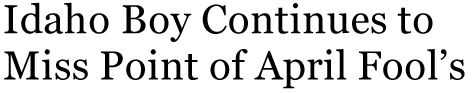 Idaho Boy Continues to Miss Point of April Fool’s