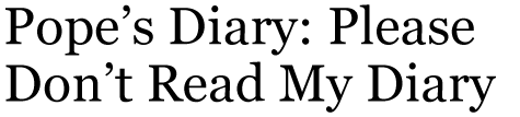 Pope’s Diary: Please Don’t Read My Diary