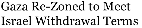 Gaza Re-Zoned to Meet Israel Withdrawal Terms