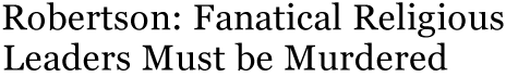 Robertson: Fanatical Religious Leaders Must be Murdered